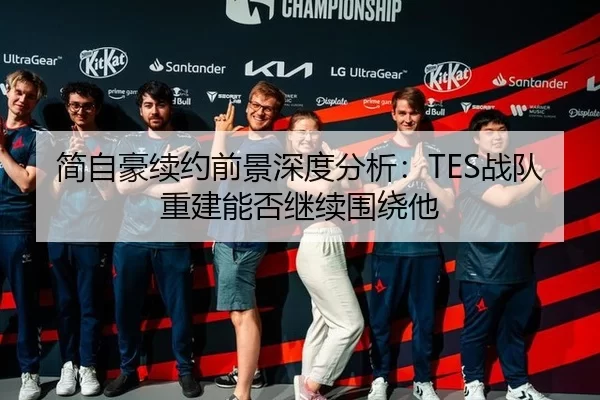 简自豪续约前景深度分析：TES战队重建能否继续围绕他