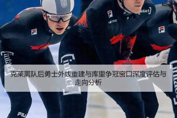 克莱离队后勇士外线重建与库里争冠窗口深度评估与走向分析